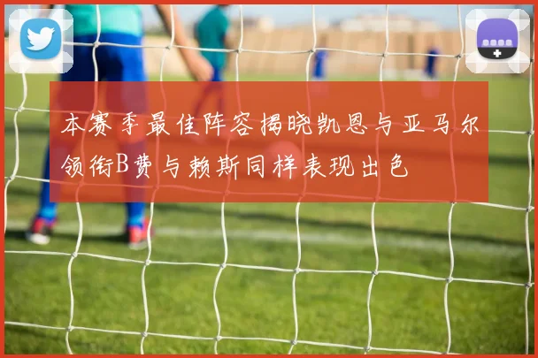 本赛季最佳阵容揭晓凯恩与亚马尔领衔B费与赖斯同样表现出色