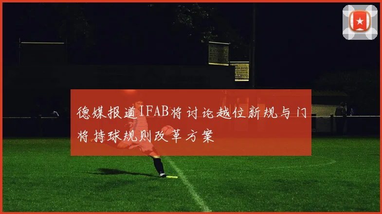 德媒报道IFAB将讨论越位新规与门将持球规则改革方案