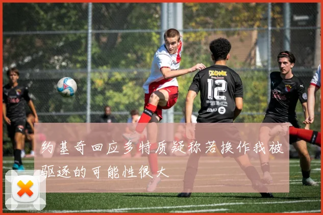 约基奇回应多特质疑称若换作我被驱逐的可能性很大