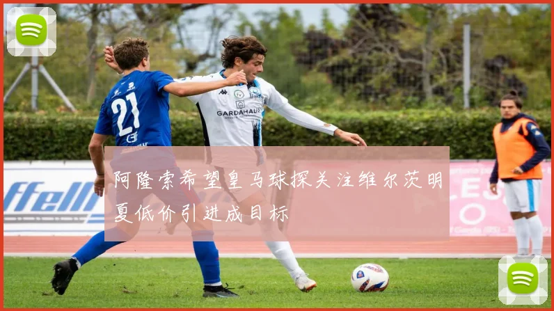 阿隆索希望皇马球探关注维尔茨明夏低价引进成目标