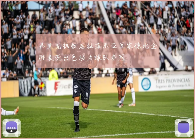 弗里克执教后拉菲尼亚国家德比全胜表现出色助力球队夺冠