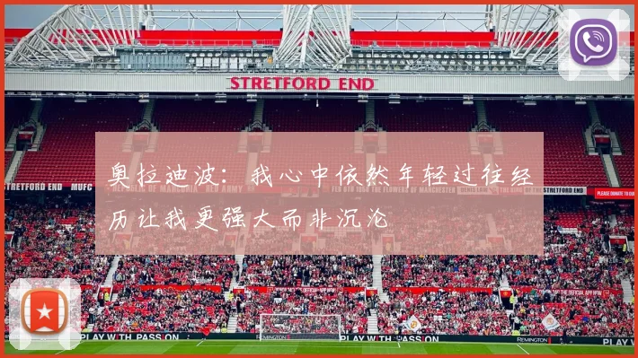 奥拉迪波：我心中依然年轻过往经历让我更强大而非沉沦