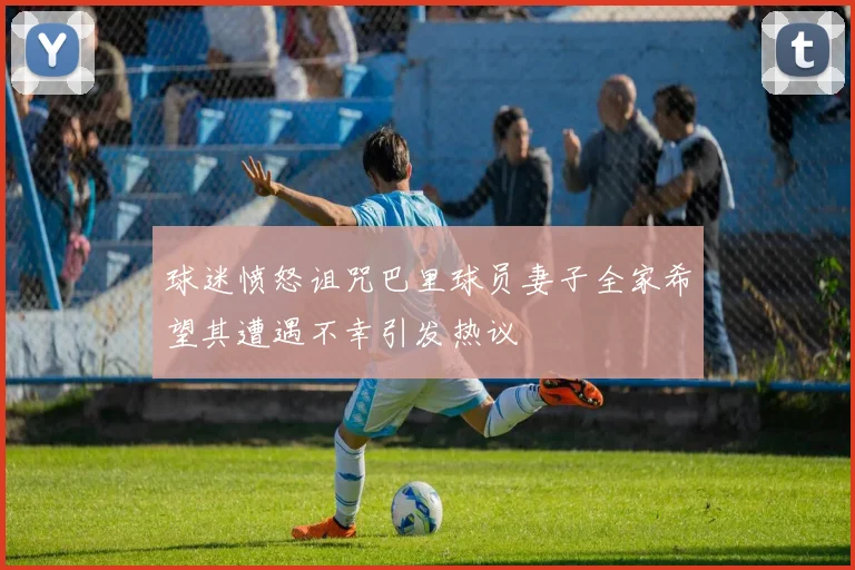 球迷愤怒诅咒巴里球员妻子全家希望其遭遇不幸引发热议