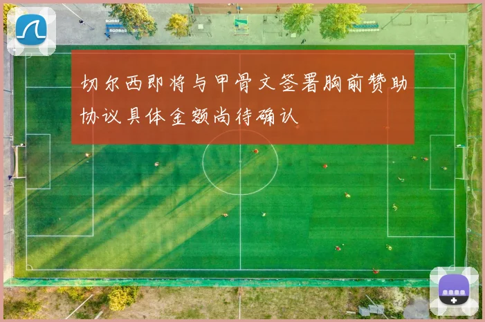 切尔西即将与甲骨文签署胸前赞助协议具体金额尚待确认