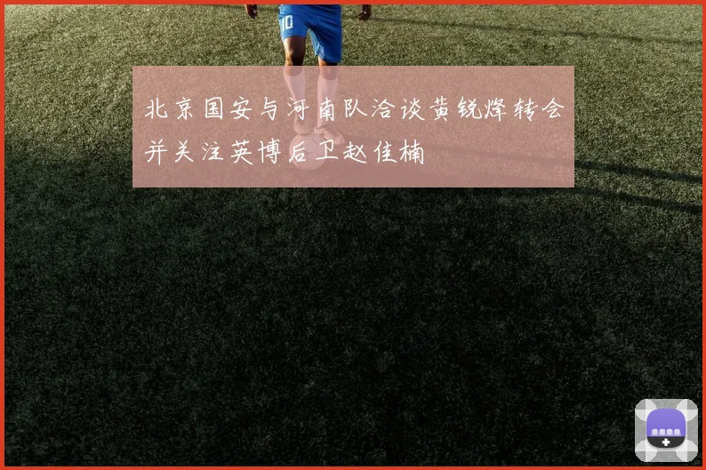 北京国安与河南队洽谈黄锐烽转会并关注英博后卫赵佳楠