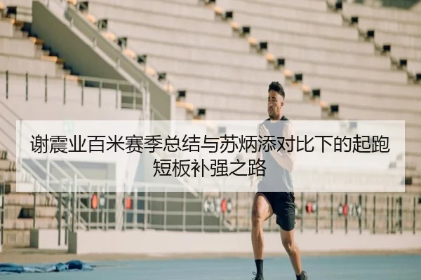 谢震业百米赛季总结与苏炳添对比下的起跑短板补强之路